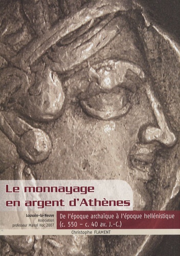 Christophe Flament - Le monnayage en argent d'Athènes - De l'époque archaïque à l'époque hellénistique (c.550 - c.40 av. J.-C.).
