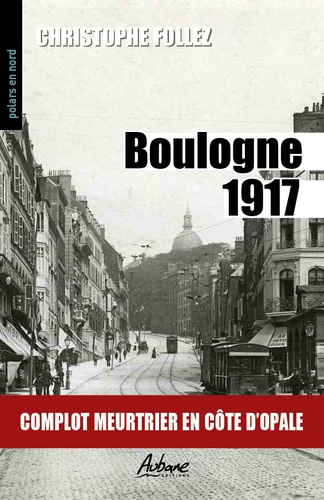 Christophe Follez - Boulogne 1917 - Complot meurtrier en Côte d'Opale.