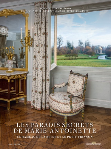 Christophe Fouin et Thomas Garnier - Les paradis secrets de Marie-Antoinette - Le hameau de la reine et le Petit Trianon.