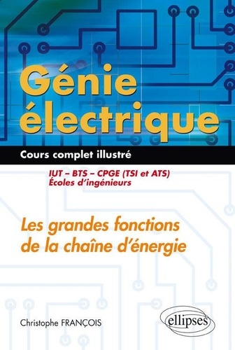 Génie électrique : Les grandes fonctions de la chaîne d'énergie IUT, BTS, CPGE (TSI et ATS), écoles d'ingénieurs. Cours complet illustré