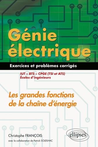 Génie électrique : Les grandes fonctions de la chaîne d'énergie IUT, BTS, CPGE (TSI et ATS), écoles d'ingénieurs. Exercices et problèmes corrigés