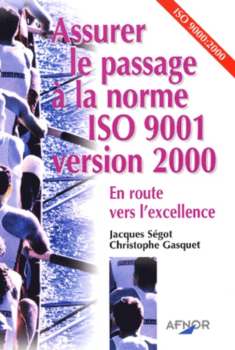 Christophe Gasquet et Jacques Ségot - Assurer Le Passage A La Norme Iso 9001 Version 2000. En Route Vers L'Excellence.