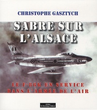 Christophe Gasztych - Sabre sur l'Alsace - Le F-86-K en service dans l'Armée de l'Air.
