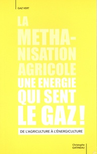 Christophe Gatineau - La méthanisation agricole, une énergie qui sent le gaz - De l'agriculture à l'énergiculture.