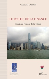 Christophe Gaudin - Le mythe de la finance - Essai sur l'extase de la valeur.