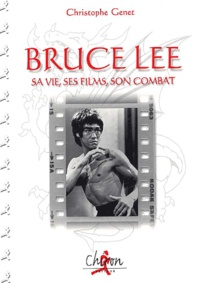Christophe Genet - Bruce Lee - Sa vie, ses films, son combat.