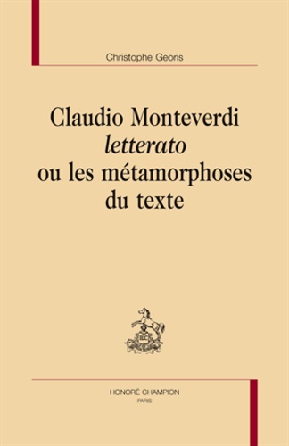 Christophe Georis - Claudio Monteverdi "Letterato" ou les métamorphoses du texte.