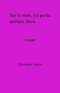 Christophe Gervot - Sur la route,  j'ai perdu quelque chose - roman.