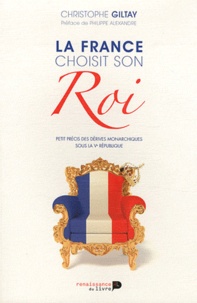 Christophe Giltay - La France choisit son Roi - Petit précis des dérives monarchiques sous la Ve République.