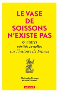 Christophe Granger et Victoria Vanneau - Le Vase de Soissons n'existe pas & autres vérités cruelles sur l'histoire de France.