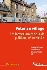 Christophe Granger et Laurent Le Gall - Voter au village - Les formes locales de la vie politique, XXe-XXIe siècles.