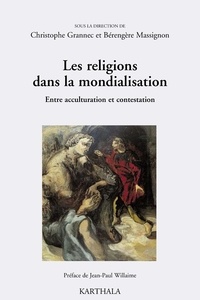 Christophe Grannec et Bérengère Massignon - Les religions dans la mondialisation - Entre acculturation et contestation.