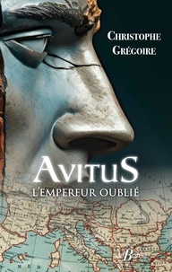 Christophe Grégoire - Avitus, l'empereur oublié - Des monts d'Auvergne à la pourpre impériale.