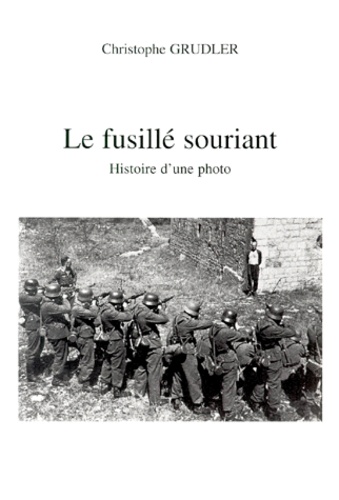 Christophe Grudler - Le fusillé souriant. - Histoire d'une photo.