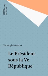 Christophe Guettier - Le président sous la Ve République.