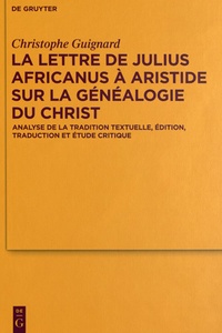 Christophe Guignard - La lettre de Julius Africanus à Aristide sur la généalogie du Christ - Analyse de la traduction textuelle, édition, traduction et étude critique.