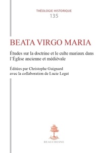 Christophe Guignard et Lucie Legat - Th n135 - beata virgo maria - etudes sur la doctrine et le culte mariaux dans l'eglise ancienne e.