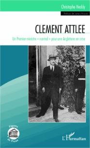 Christophe Heckly - Clément Attlee - Un premier ministre normal pour une Angleterre en crise.