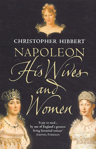 Christophe Hibbert - Napoleon. His Wives And Women.