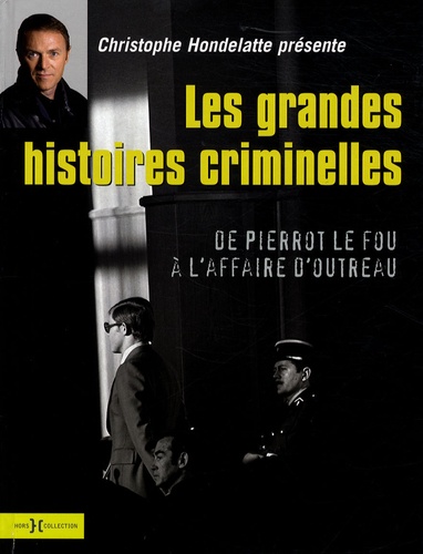 Christophe Hondelatte - Les grandes histoires criminelles - De Pierrot le fou à l'affaire d'Outreau.