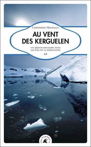 Christophe Houdaille - Au vent des Kerguelen - Un séjour solitaire dans les îles de la Désolation.