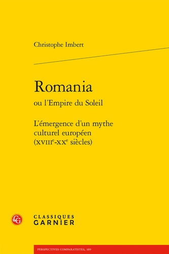 Romania ou l'Empire du Soleil. L'émergence d'un mythe culturel européen (XVIIIe-XXe siècles)