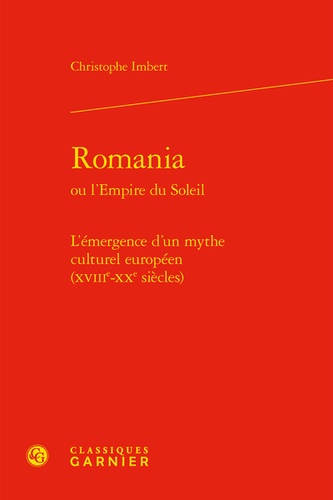 Romania ou l'Empire du Soleil. L'émergence d'un mythe culturel européen (XVIIIe-XXe siècles)