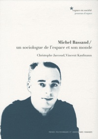 Christophe Jaccoud et Vincent Kaufmann - Michel Bassand - Un sociologue de l'espace et son monde.