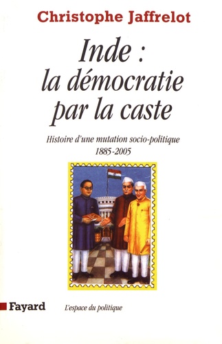 Inde : la démocratie par la caste. Histoire d'une mutation socio-politique (1885-2005)