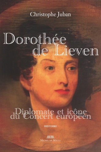 Christophe Juban - Dorothée de Lieven 1785-1857 - Diplomate et icône du Concert européen.