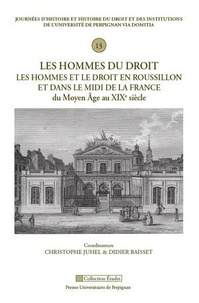 Christophe Juhel et Didier Baisset - Les hommes du droit - Les hommes et le droit en Roussillon et dans le Midi de la France du Moyen Age au XIXe siècle.