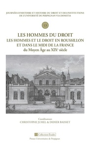 Christophe Juhel et Didier Baisset - Les hommes du droit. Les hommes et le droit en Roussillon et dans le Midi de la France du Moyen Âge au XIXe siècle - Treizième Journée d'histoire et histoire du droit et des institutions de l'Université de Perpignan Via Domitia.