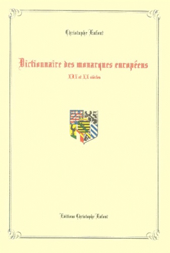 Christophe Lafont - Dictionnaire Des Monarques Europeens. Xixe Et Xxe Siecles.