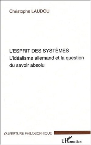 Christophe Laudou - L'esprit des systèmes - L'idéalisme allemand et la question du savoir absolu.