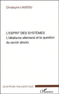 Christophe Laudou - L'esprit des systèmes - L'idéalisme allemand et la question du savoir absolu.