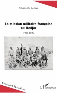 Christophe Leclerc - La mission militaire française au Hedjaz (1916-1920).