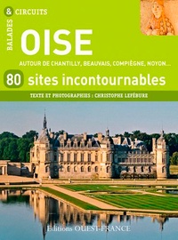 Christophe Lefébure - Oise, 80 sites incontournables - Autour de Chantilly, Beauvais, Compiègne, Noyon....