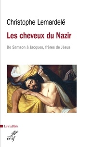 Christophe Lemardelé et  LEMARDELE CHRISTOPHE - Les cheveux du Nazir - De Samson à Jacques, frères de Jésus.