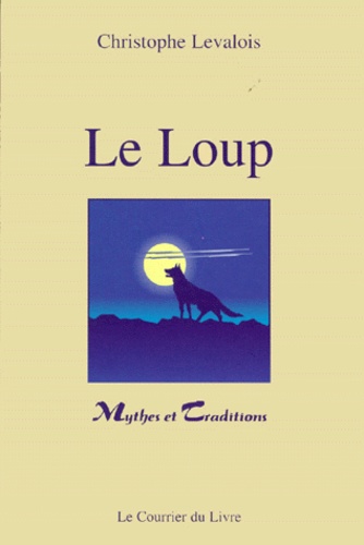 Christophe Levalois - Le loup - Mythes & traditions.