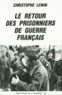 Christophe Lewin - Le Retour Des Prisonniers De Guerre Francais. Naissance Et Developpement De La Fnpg, 1944-1952.