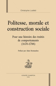 Christophe Losfeld - Politesse morale et construction sociale pour une histoire des traités de comportements 1670-1788.