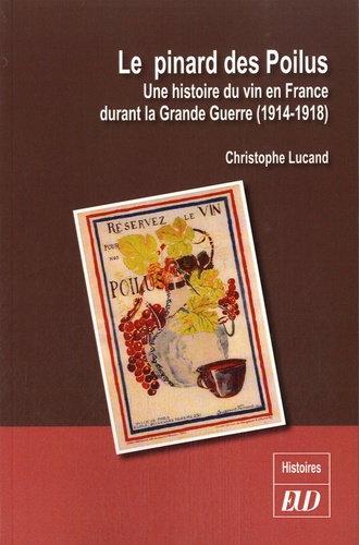Christophe Lucand - Le pinard des Poilus - Une histoire du vin en France durant la Grande Guerre (1914-1918).