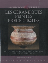Christophe Maitay - Les céramiques peintes préceltiques - La peinture sur vases aux âges des métaux dans l'ouest de la France.