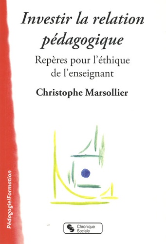 Christophe Marsollier - Investir la relation pédagogique - Repères pour l'éthique de l'enseignement.