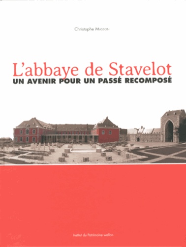Christophe Masson - L'abbaye de Stavelot - Un avenir pour un passé recomposé.