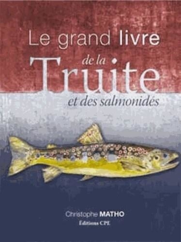 Christophe Matho - Le grand livre de la truite et des salmonidés.