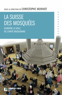 Christophe Monnot - La Suisse des mosquées - Derrière le voile de l'unité musulmane.