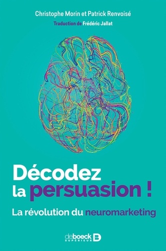 Christophe Morin et Patrick Renvoise - Décodez la persuasion ! - La révolution du neuromarketing.