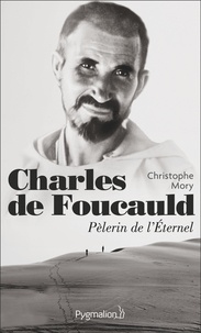 Christophe Mory - Charles de Foucauld - Pèlerin de l'Eternel.