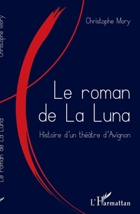 Christophe Mory - Le roman de La Luna - Histoire d'un théâtre d'Avignon.